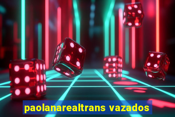 paolanarealtrans vazados